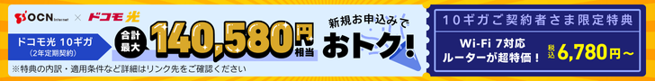 ドコモ光 10ギガ（2年定期契約）合計最大140,580円相当新規お申込みでおトク！＋ご契約者限定特典Wi-Fi 7対応ルーターが超特価税込6,780円～